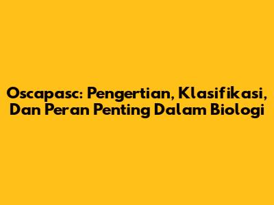 Oscapasc: Pengertian, Klasifikasi, Dan Peran Penting Dalam Biologi